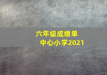 六年级成绩单 中心小学2021